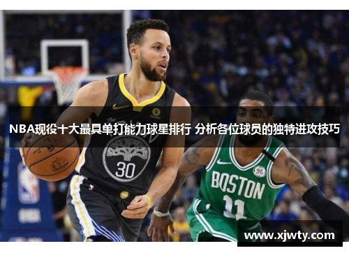 NBA现役十大最具单打能力球星排行 分析各位球员的独特进攻技巧