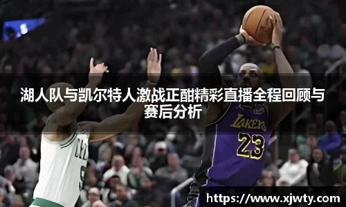 jjb竞技宝湖人队与凯尔特人激战正酣精彩直播全程回顾与赛后分析