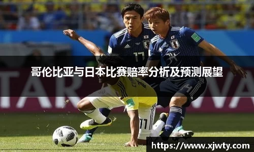 jjb竞技宝哥伦比亚与日本比赛赔率分析及预测展望