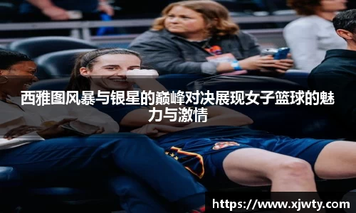 西雅图风暴与银星的巅峰对决展现女子篮球的魅力与激情